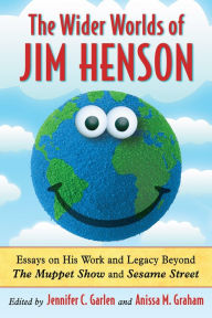 Title: The Wider Worlds of Jim Henson: Essays on His Work and Legacy Beyond The Muppet Show and Sesame Street, Author: Jennifer C. Garlen