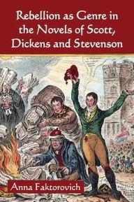 Title: Rebellion as Genre in the Novels of Scott, Dickens and Stevenson, Author: Anna Faktorovich