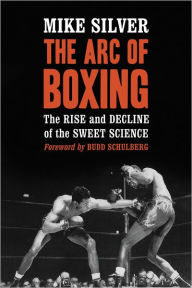 Title: The Arc of Boxing: The Rise and Decline of the Sweet Science, Author: Mike Silver