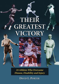 Title: Their Greatest Victory: 24 Athletes Who Overcame Disease, Disability and Injury, Author: David L. Porter