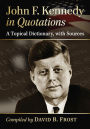 John F. Kennedy in Quotations: A Topical Dictionary, with Sources