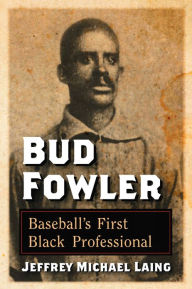 Title: Bud Fowler: Baseball's First Black Professional, Author: Jeffrey Michael Laing