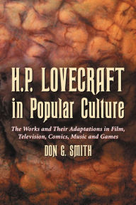 Title: H.P. Lovecraft in Popular Culture: The Works and Their Adaptations in Film, Television, Comics, Music and Games, Author: Don G. Smith