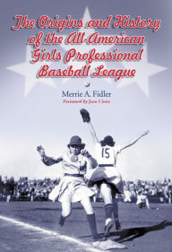 Title: The Origins and History of the All-American Girls Professional Baseball League, Author: Merrie A. Fidler