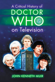 Title: A Critical History of Doctor Who on Television, Author: John Kenneth Muir