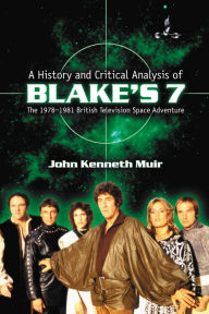 Title: A History and Critical Analysis of Blake's 7, the 1978-1981 British Television Space Adventure, Author: John Kenneth Muir