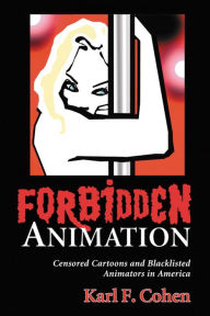 Title: Forbidden Animation: Censored Cartoons and Blacklisted Animators in America, Author: Karl F. Cohen