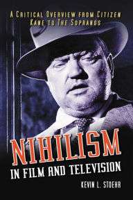 Title: Nihilism in Film and Television: A Critical Overview from Citizen Kane to The Sopranos, Author: Kevin L. Stoehr
