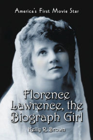 Title: Florence Lawrence, the Biograph Girl: America's First Movie Star, Author: Kelly R. Brown