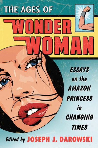 The Ages of Wonder Woman: Essays on the Amazon Princess in Changing Times