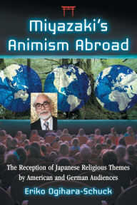 Title: Miyazaki's Animism Abroad: The Reception of Japanese Religious Themes by American and German Audiences, Author: Eriko Ogihara-Schuck