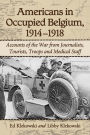 Americans in Occupied Belgium, 1914-1918: Accounts of the War from Journalists, Tourists, Troops and Medical Staff
