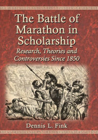 Title: The Battle of Marathon in Scholarship: Research, Theories and Controversies Since 1850, Author: Dennis L. Fink