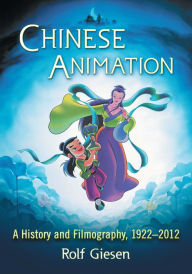 Title: Chinese Animation: A History and Filmography, 1922-2012, Author: Rolf Giesen