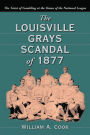 The Louisville Grays Scandal of 1877: The Taint of Gambling at the Dawn of the National League