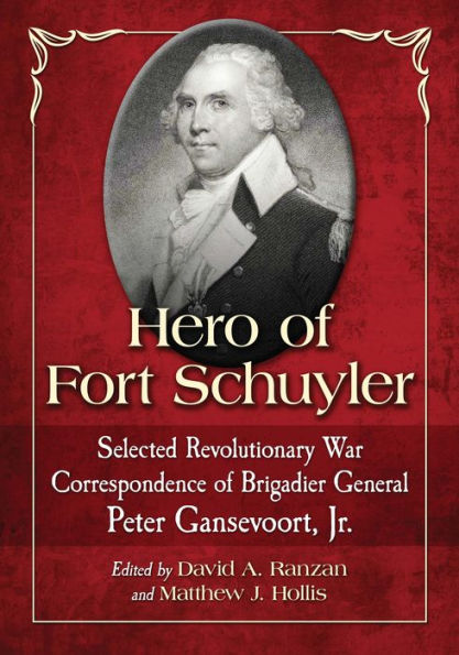 Hero of Fort Schuyler: Selected Revolutionary War Correspondence of Brigadier General Peter Gansevoort, Jr.