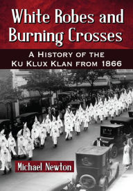 Title: White Robes and Burning Crosses: A History of the Ku Klux Klan from 1866, Author: Michael Newton