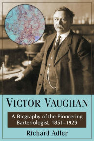 Title: Victor Vaughan: A Biography of the Pioneering Bacteriologist, 1851-1929, Author: Richard Adler