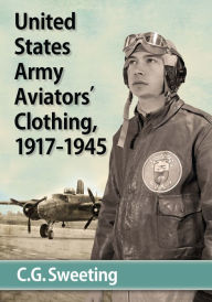 Title: United States Army Aviators' Clothing, 1917-1945, Author: C.G. Sweeting