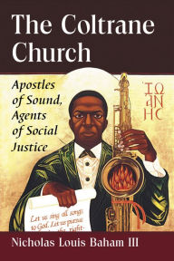 Title: The Coltrane Church: Apostles of Sound, Agents of Social Justice, Author: Nicholas Louis Baham III