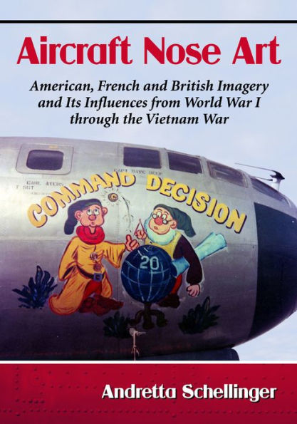 Aircraft Nose Art: American, French and British Imagery and Its Influences from World War I through the Vietnam War