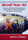 Aircraft Nose Art: American, French and British Imagery and Its Influences from World War I through the Vietnam War
