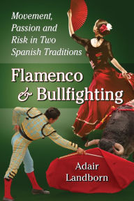 Title: Flamenco and Bullfighting: Movement, Passion and Risk in Two Spanish Traditions, Author: Adair Landborn