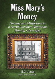 Title: Miss Mary's Money: Fortune and Misfortune in a North Carolina Plantation Family, 1760-1924, Author: H.G. Jones
