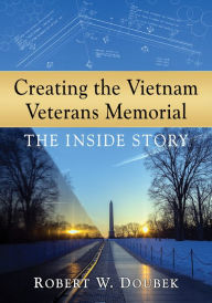 Title: Creating the Vietnam Veterans Memorial: The Inside Story, Author: Robert W. Doubek