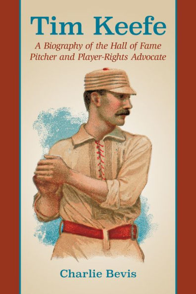 Tim Keefe: A Biography of the Hall of Fame Pitcher and Player-Rights Advocate