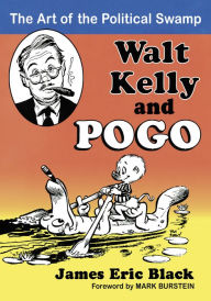 Title: Walt Kelly and Pogo: The Art of the Political Swamp, Author: James Eric Black