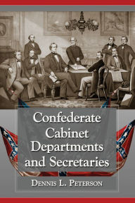 Title: Confederate Cabinet Departments and Secretaries, Author: Dennis L. Peterson