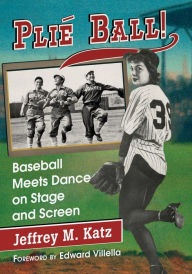Title: Plie Ball!: Baseball Meets Dance on Stage and Screen, Author: Jeffrey M. Katz