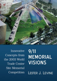 Title: 9/11 Memorial Visions: Innovative Concepts from the 2003 World Trade Center Site Memorial Competition, Author: Lester J. Levine