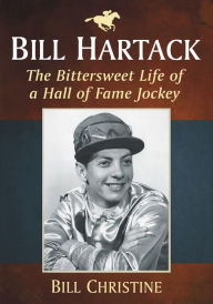 Title: Bill Hartack: The Bittersweet Life of a Hall of Fame Jockey, Author: Bill Christine
