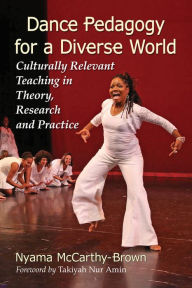 Title: Dance Pedagogy for a Diverse World: Culturally Relevant Teaching in Theory, Research and Practice, Author: Nyama McCarthy-Brown