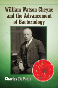 Title: William Watson Cheyne and the Advancement of Bacteriology, Author: Charles DePaolo