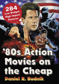 Title: '80s Action Movies on the Cheap: 284 Low Budget, High Impact Pictures, Author: Daniel R. Budnik