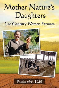 Title: Mother Nature's Daughters: 21st Century Women Farmers, Author: Paula vW. Dáil