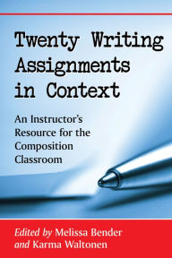 Title: Twenty Writing Assignments in Context: An Instructor's Resource for the Composition Classroom, Author: Melissa Bender