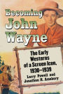 Becoming John Wayne: The Early Westerns of a Screen Icon, 1930-1939