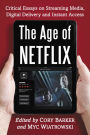 The Age of Netflix: Critical Essays on Streaming Media, Digital Delivery and Instant Access