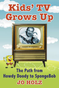 Title: Kids' TV Grows Up: The Path from Howdy Doody to SpongeBob, Author: Jo Holz