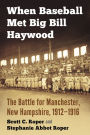 When Baseball Met Big Bill Haywood: The Battle for Manchester, New Hampshire, 1912-1916