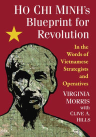 Title: Ho Chi Minh's Blueprint for Revolution: In the Words of Vietnamese Strategists and Operatives, Author: Virginia Morris