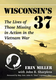 Title: Wisconsin's 37: The Lives of Those Missing in Action in the Vietnam War, Author: Erin Miller