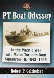 Title: PT Boat Odyssey: In the Pacific War with Motor Torpedo Boat Squadron 16, 1943-1945, Author: Robert P. Gelzheiser
