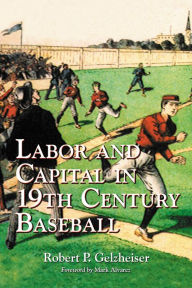 Title: Labor and Capital in 19th Century Baseball, Author: Robert P. Gelzheiser