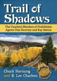 Title: Trail of Shadows: The Unsolved Murders of Prohibition Agents Dale Kearney and Ray Sutton, Author: Chuck Hornung