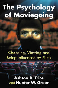 Title: The Psychology of Moviegoing: Choosing, Viewing and Being Influenced by Films, Author: Ashton D. Trice